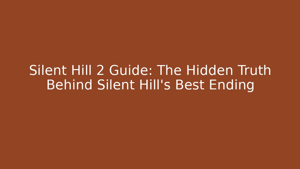 Silent Hill 2 Guide: The Hidden Truth Behind Silent Hill's Best Ending