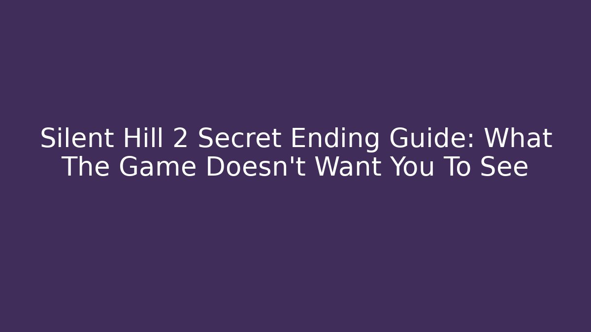 Silent Hill 2 Secret Ending Guide: What The Game Doesn't Want You To See