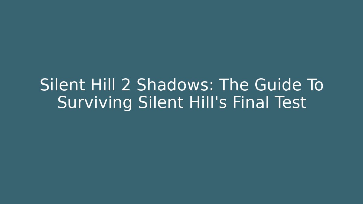 Silent Hill 2 Shadows: The Guide To Surviving Silent Hill's Final Test