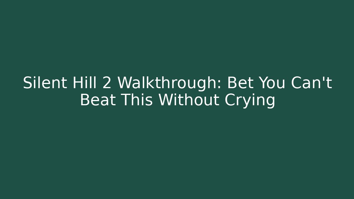 Silent Hill 2 Walkthrough: Bet You Can't Beat This Without Crying