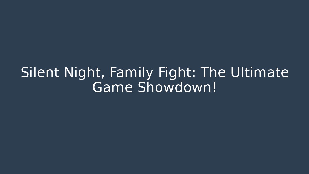 Silent Night, Family Fight: The Ultimate Game Showdown!