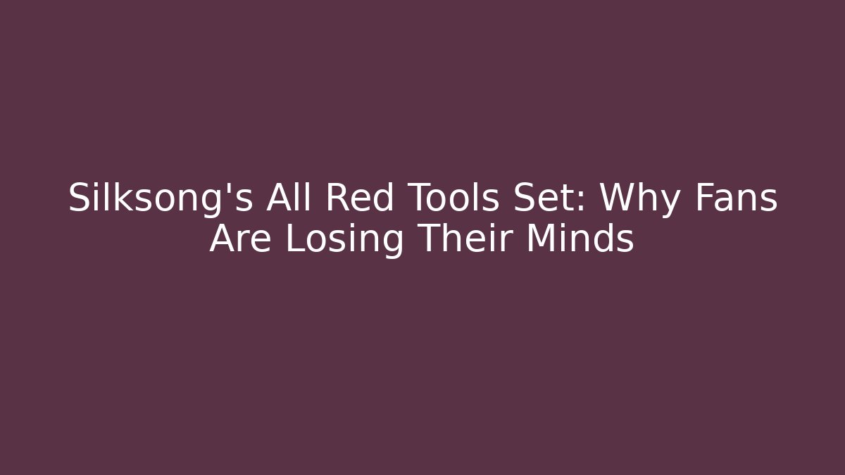 Silksong's All Red Tools Set: Why Fans Are Losing Their Minds