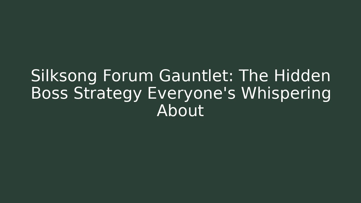 Silksong Forum Gauntlet: The Hidden Boss Strategy Everyone's Whispering About