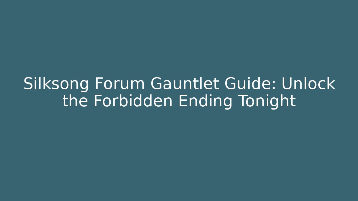 Silksong Forum Gauntlet Guide: Unlock the Forbidden Ending Tonight