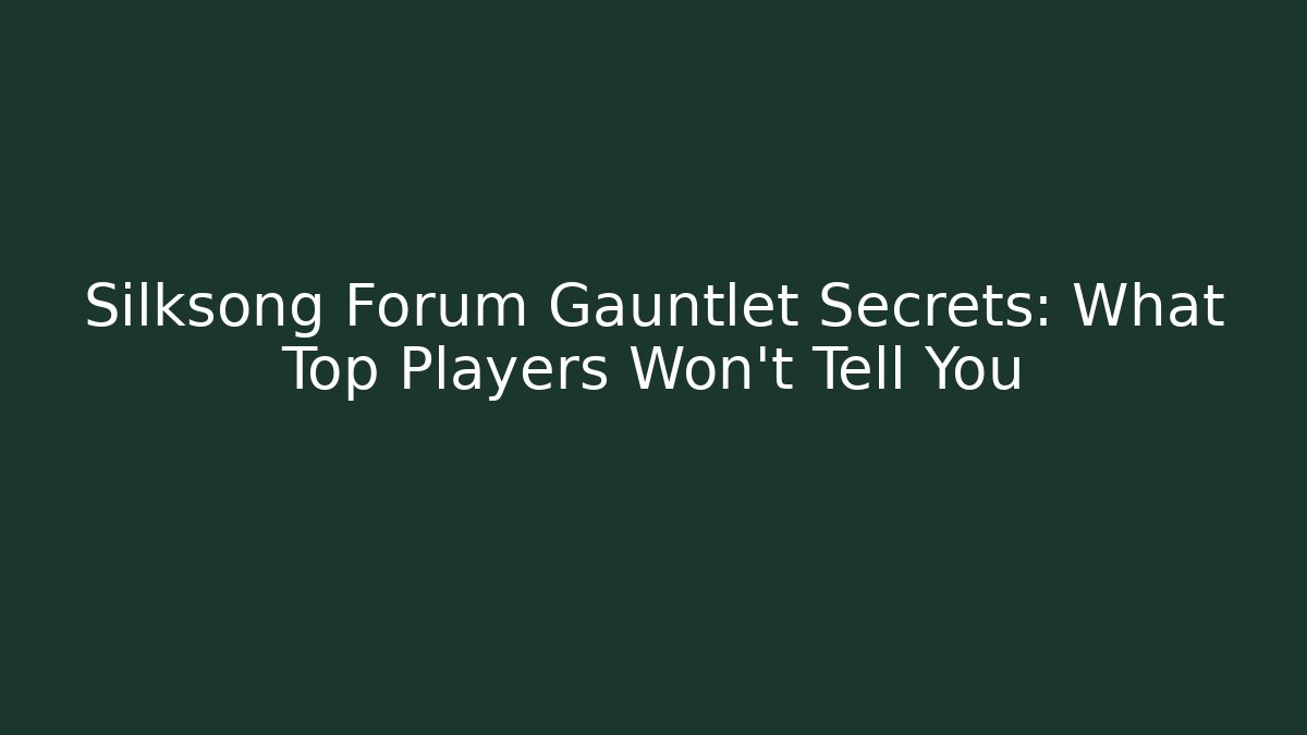 Silksong Forum Gauntlet Secrets: What Top Players Won't Tell You