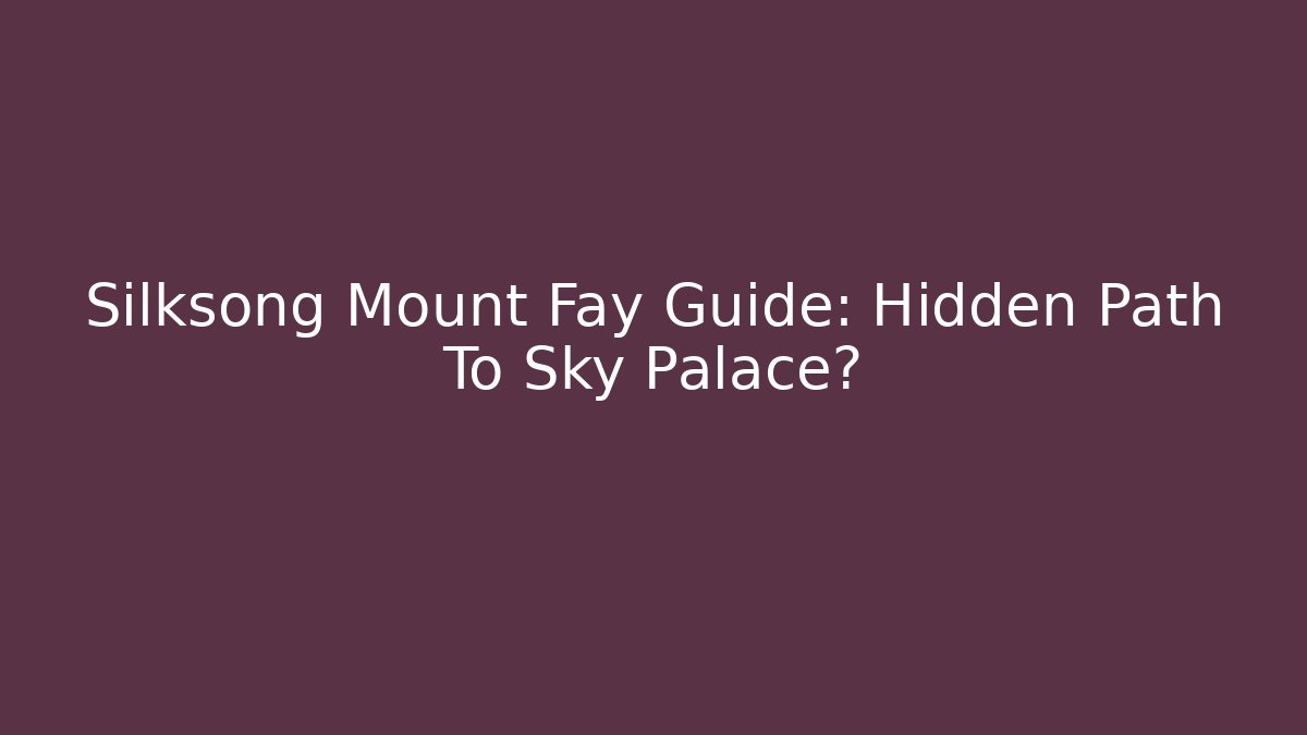 Silksong Mount Fay Guide: Hidden Path To Sky Palace? - NADclinic