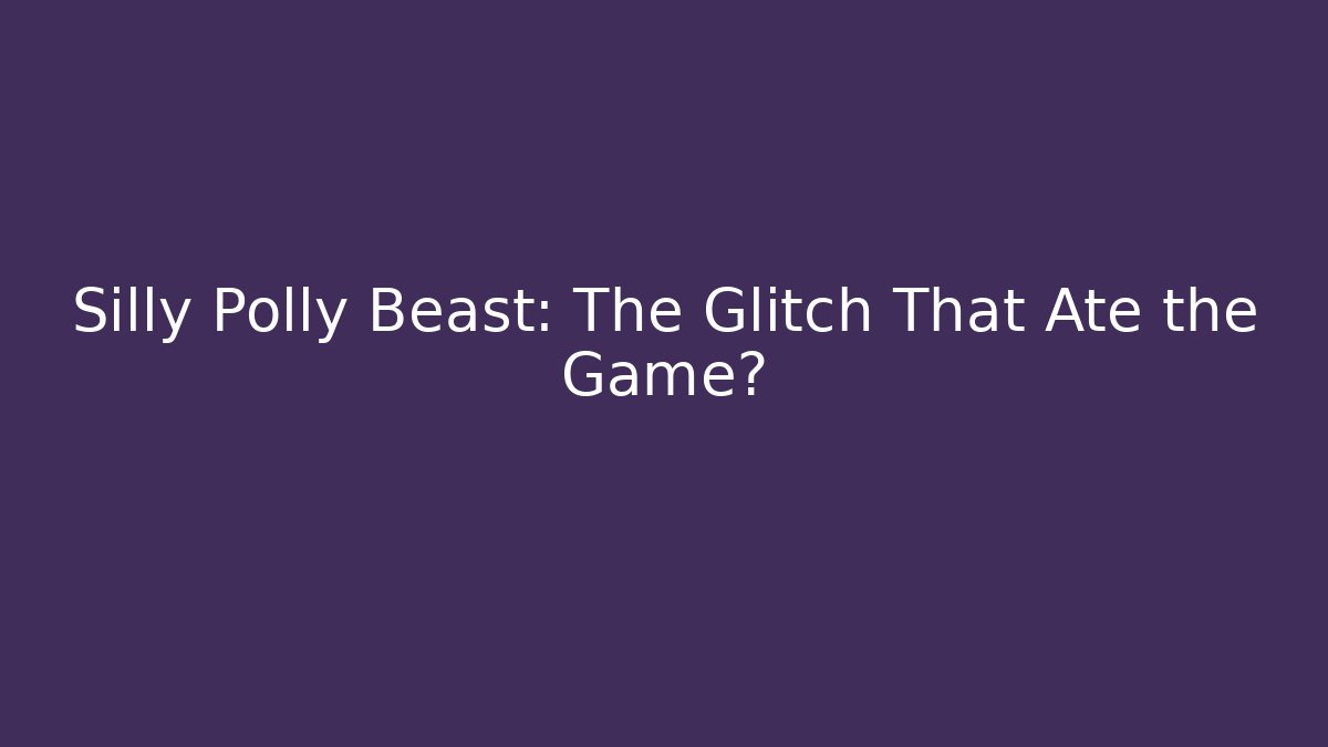 Silly Polly Beast: The Glitch That Ate the Game?