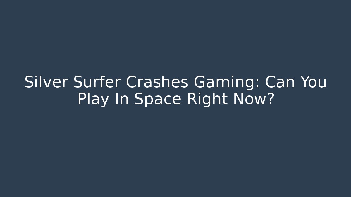 Silver Surfer Crashes Gaming: Can You Play In Space Right Now?