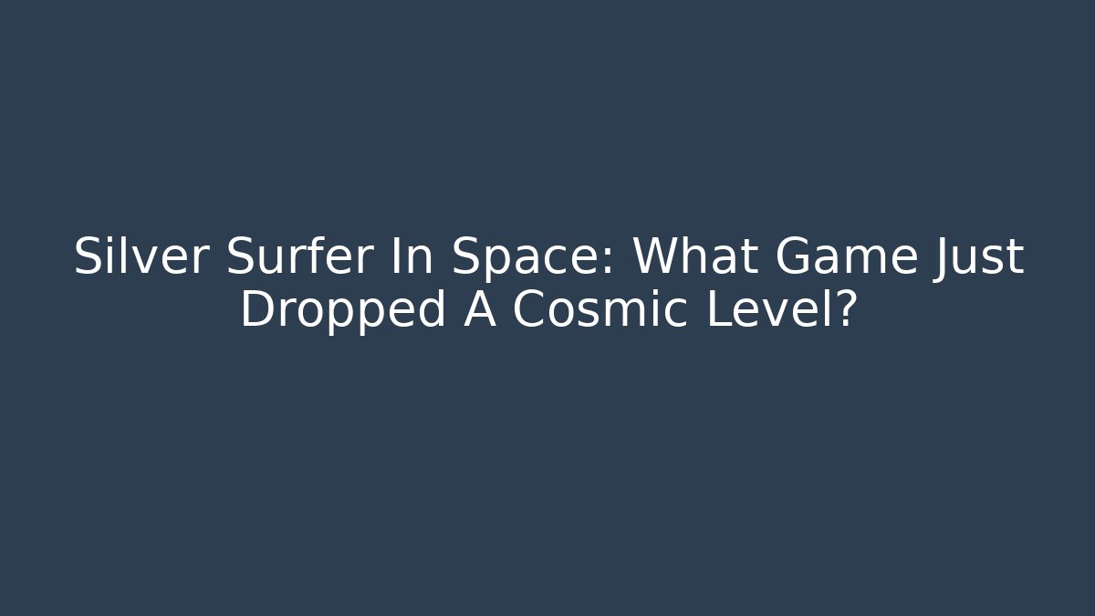 Silver Surfer In Space: What Game Just Dropped A Cosmic Level?