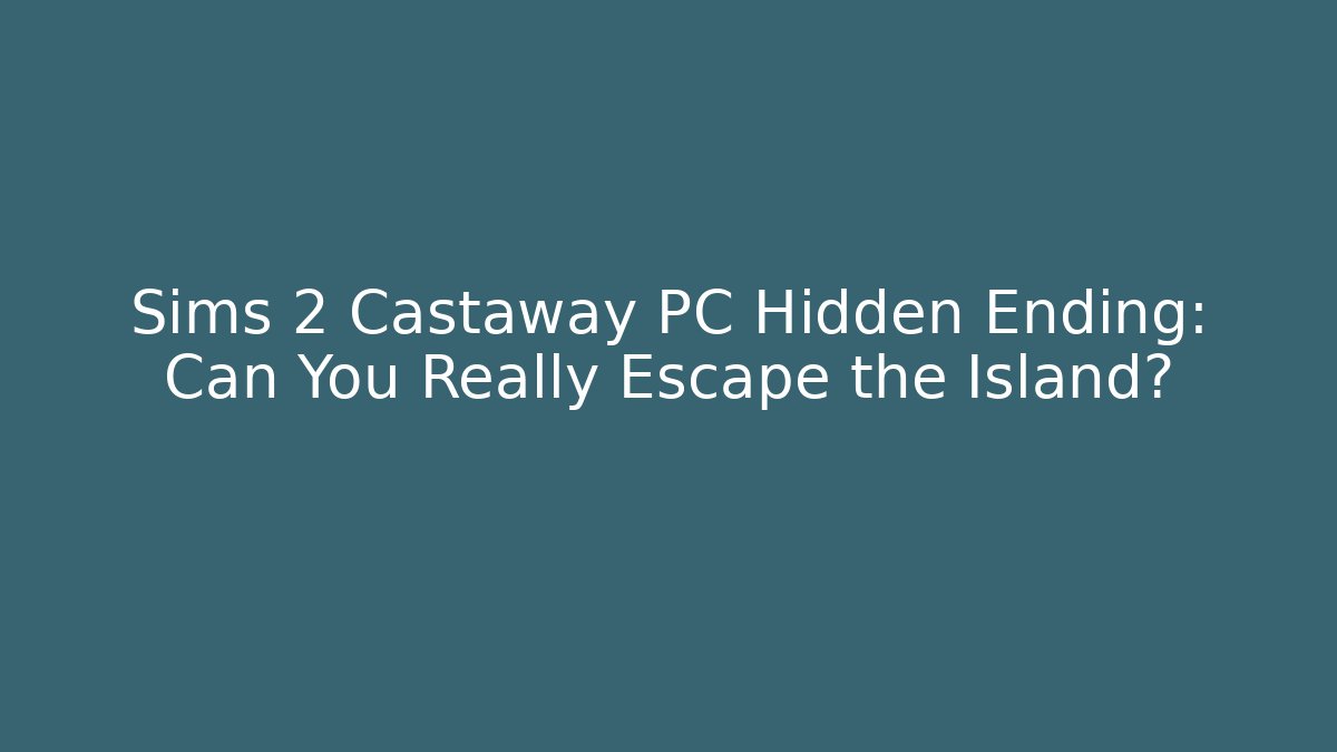 Sims 2 Castaway PC Hidden Ending: Can You Really Escape the Island?