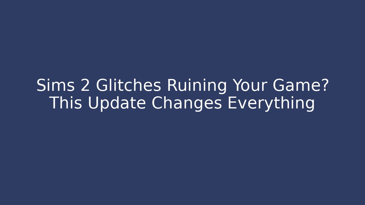 Sims 2 Glitches Ruining Your Game? This Update Changes Everything - NADclinic