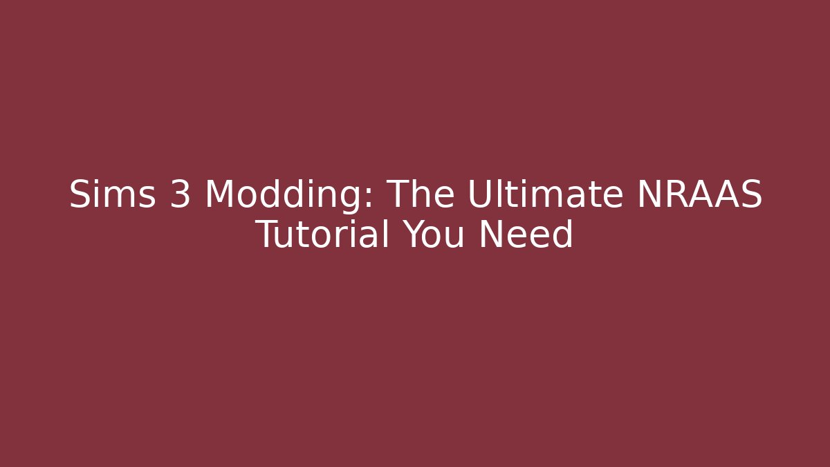 Sims 3 Modding: The Ultimate NRAAS Tutorial You Need