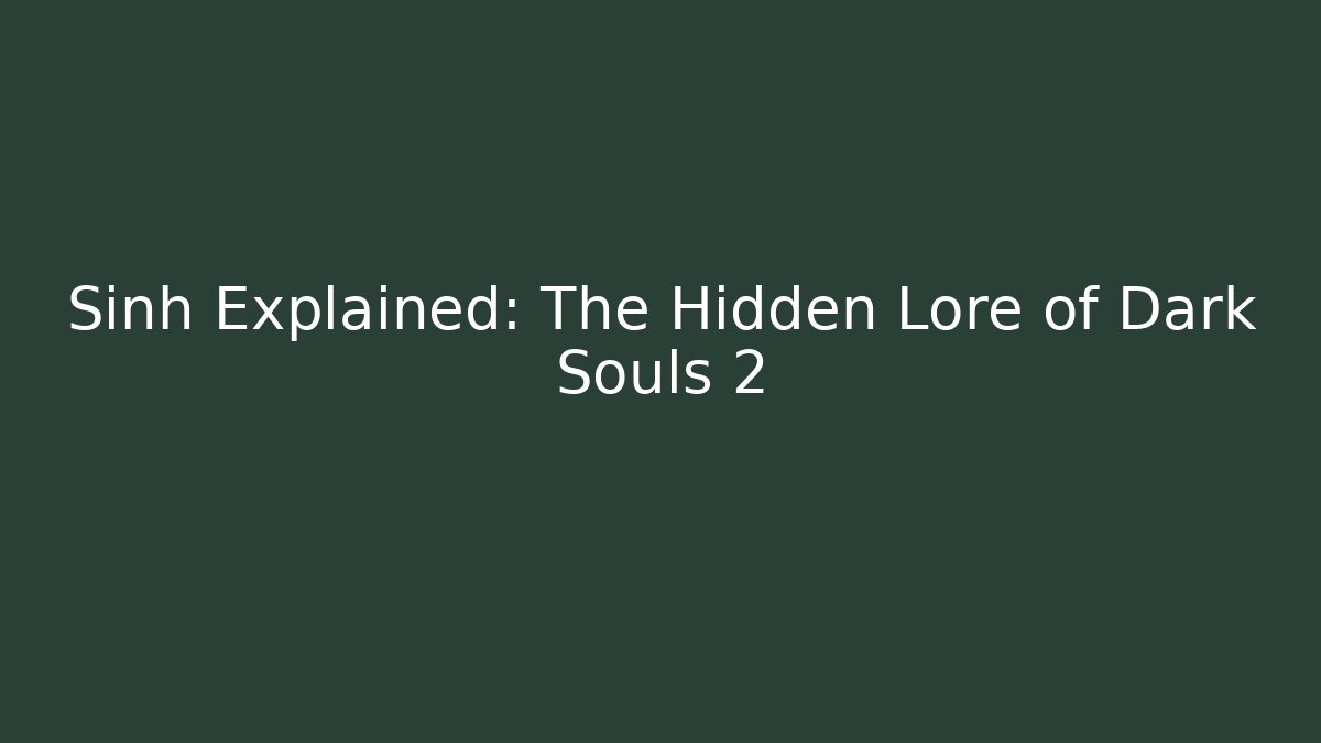 Sinh Explained: The Hidden Lore of Dark Souls 2