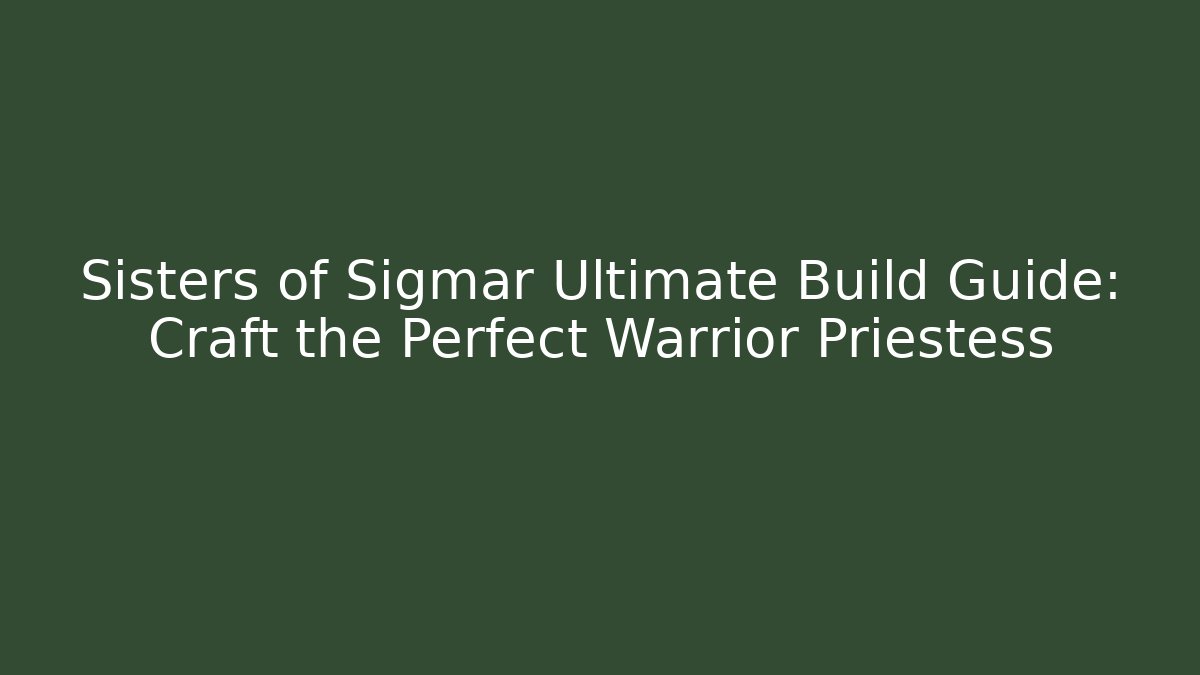 Sisters of Sigmar Ultimate Build Guide: Craft the Perfect Warrior Priestess