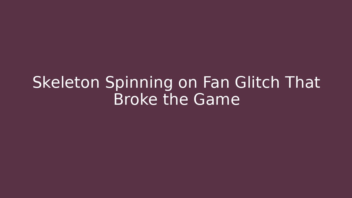 Skeleton Spinning on Fan Glitch That Broke the Game