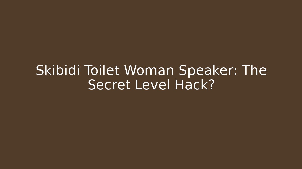 Skibidi Toilet Woman Speaker: The Secret Level Hack?