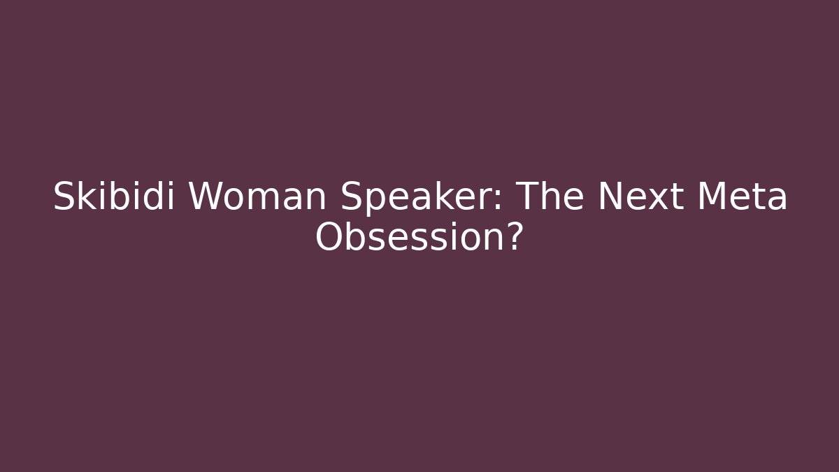 Skibidi Woman Speaker: The Next Meta Obsession?