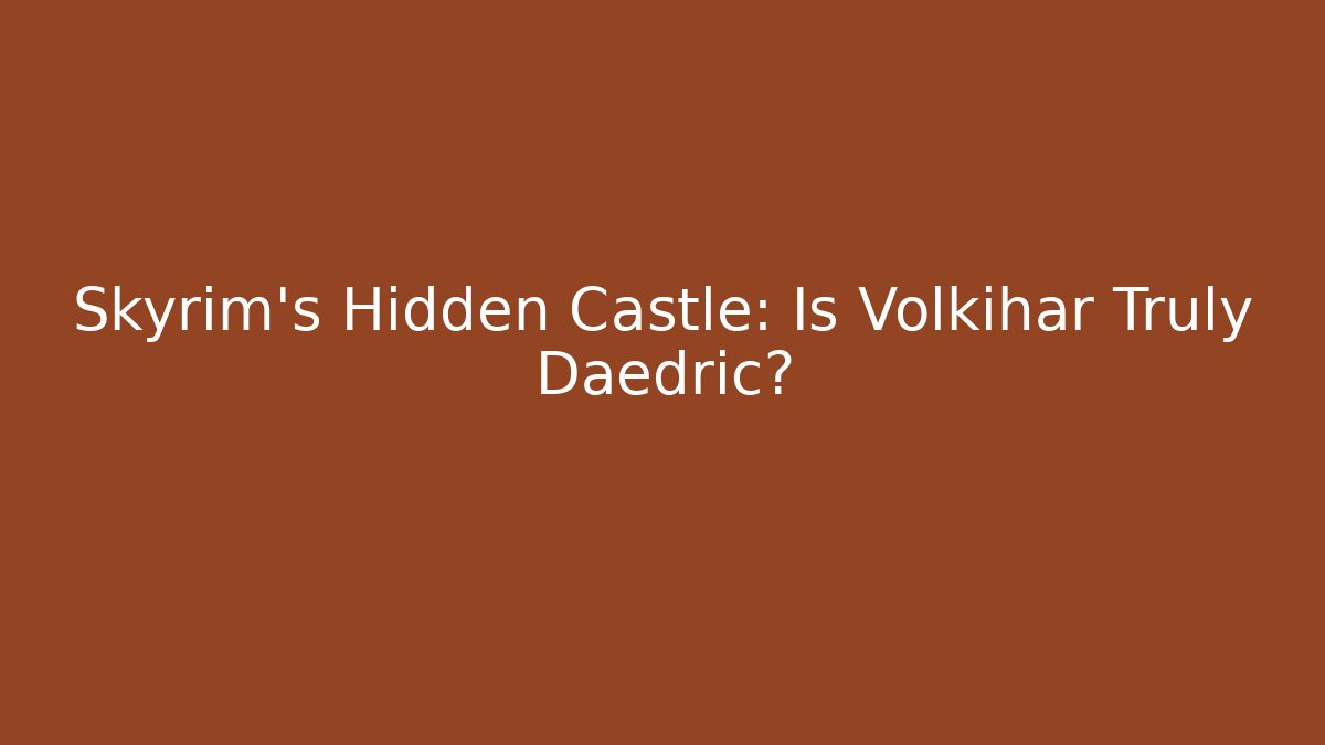 Skyrim's Hidden Castle: Is Volkihar Truly Daedric?