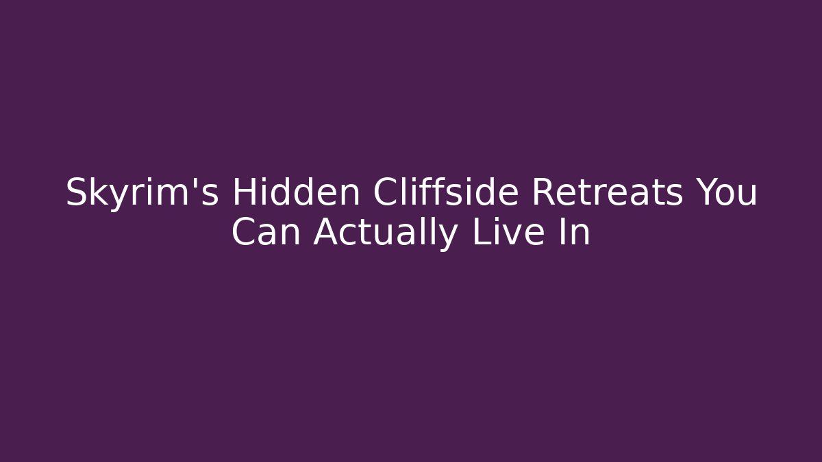 Skyrim's Hidden Cliffside Retreats You Can Actually Live In