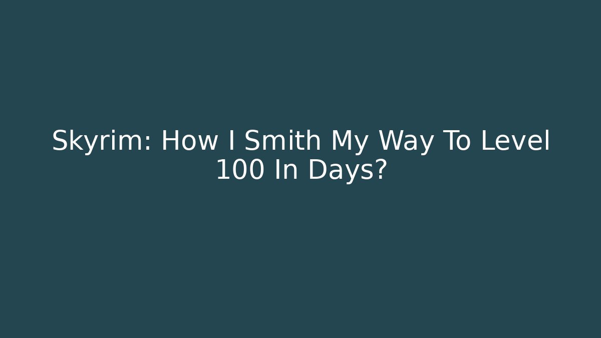 Skyrim: How I Smith My Way To Level 100 In Days?