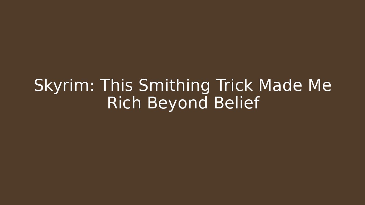 Skyrim: This Smithing Trick Made Me Rich Beyond Belief