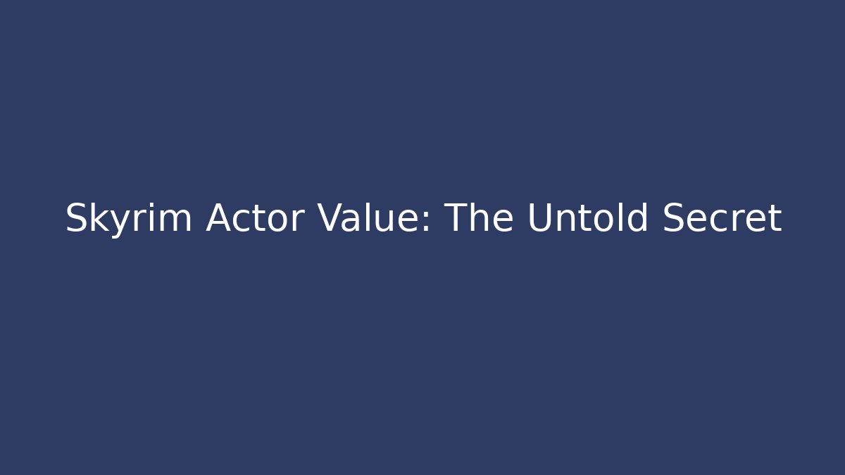 Skyrim Actor Value: The Untold Secret