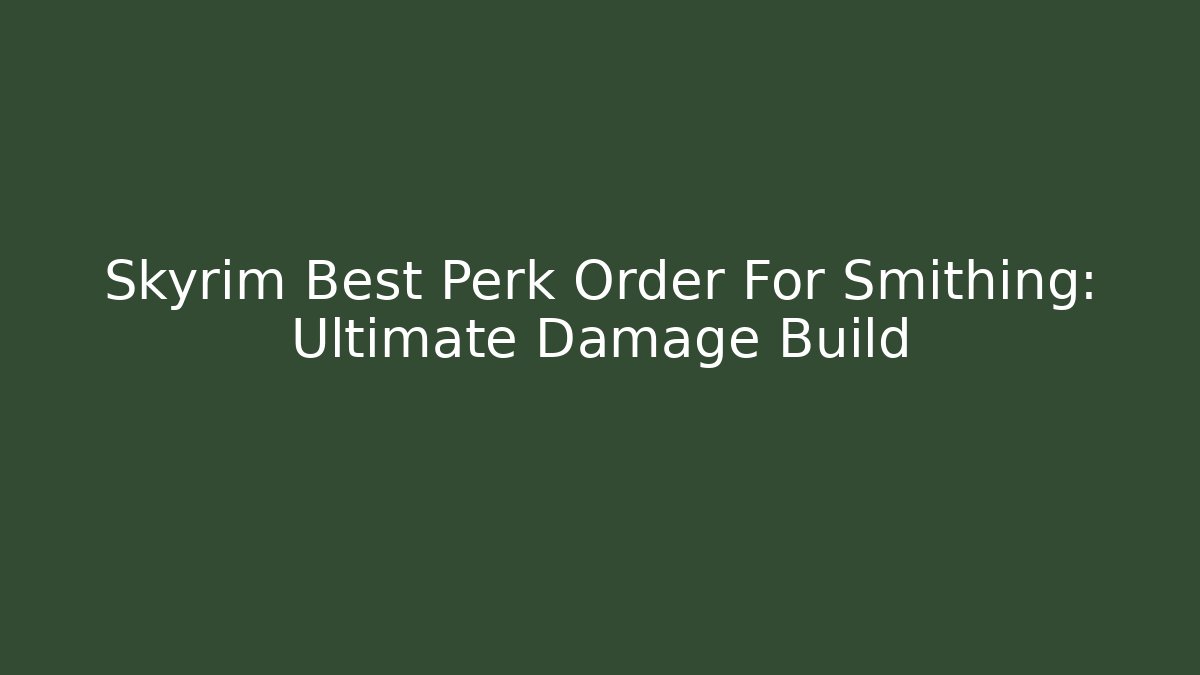 Skyrim Best Perk Order For Smithing: Ultimate Damage Build