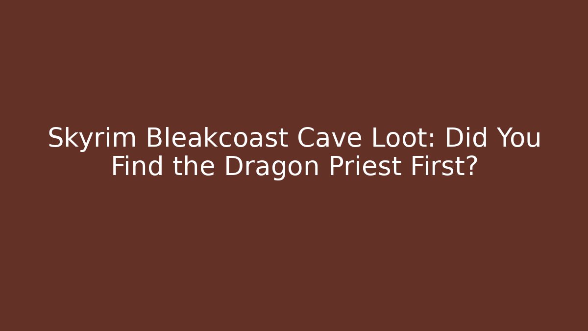 Skyrim Bleakcoast Cave Loot: Did You Find the Dragon Priest First?