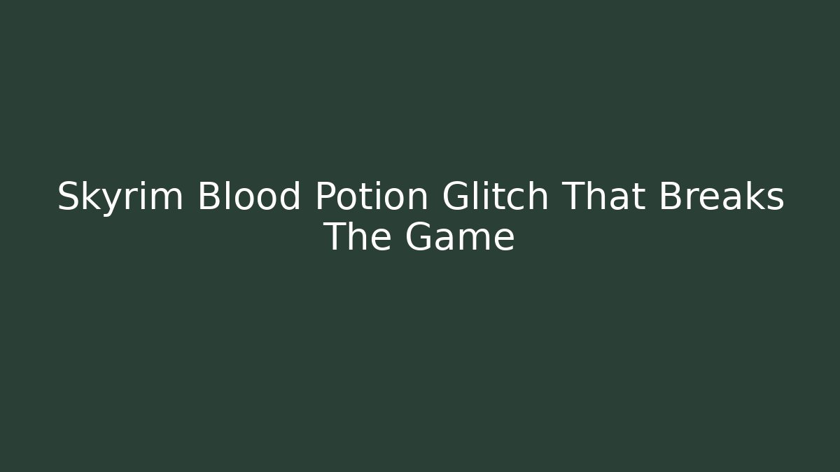 Skyrim Blood Potion Glitch That Breaks The Game