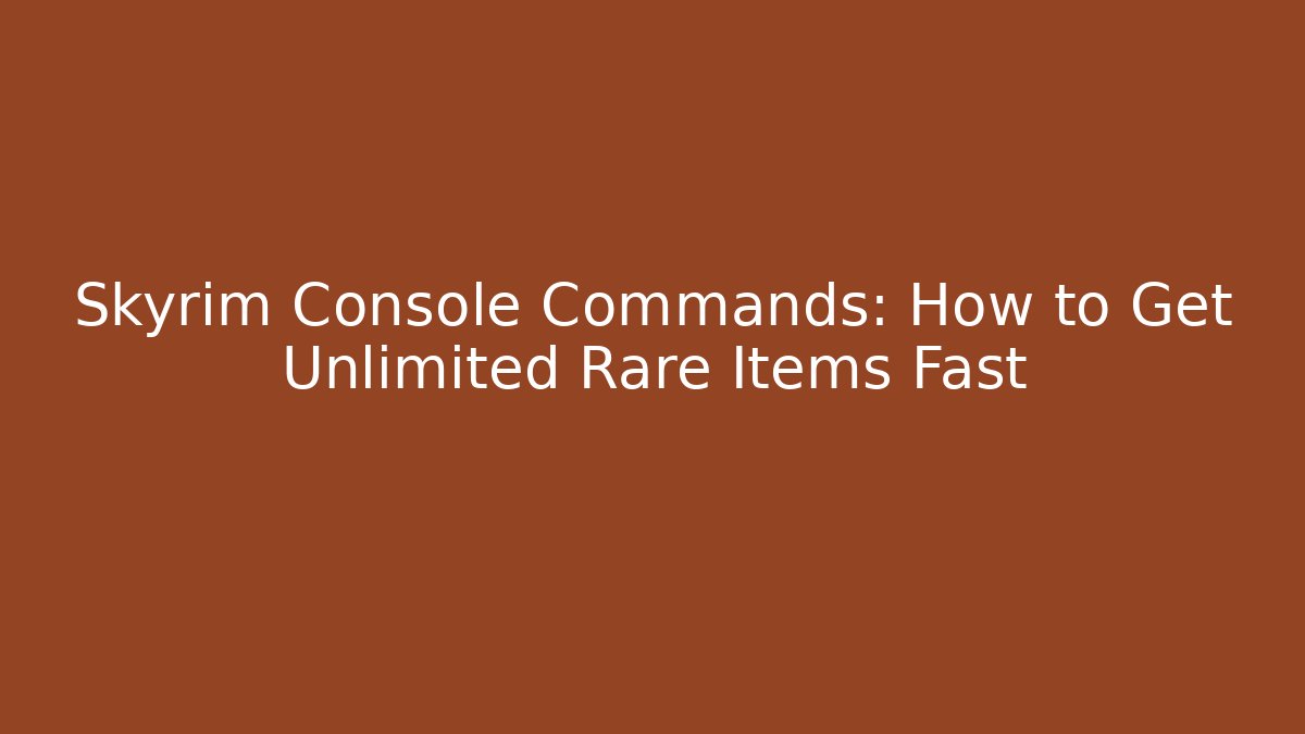 Skyrim Console Commands: How to Get Unlimited Rare Items Fast
