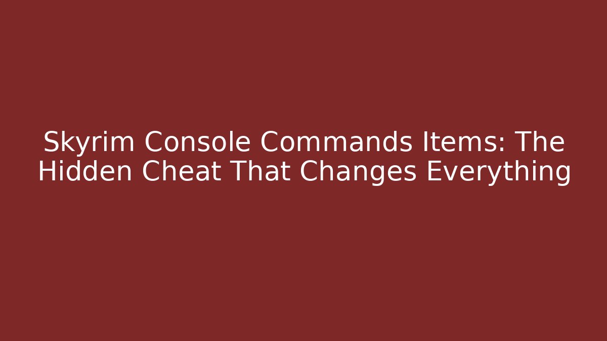 Skyrim Console Commands Items: The Hidden Cheat That Changes Everything
