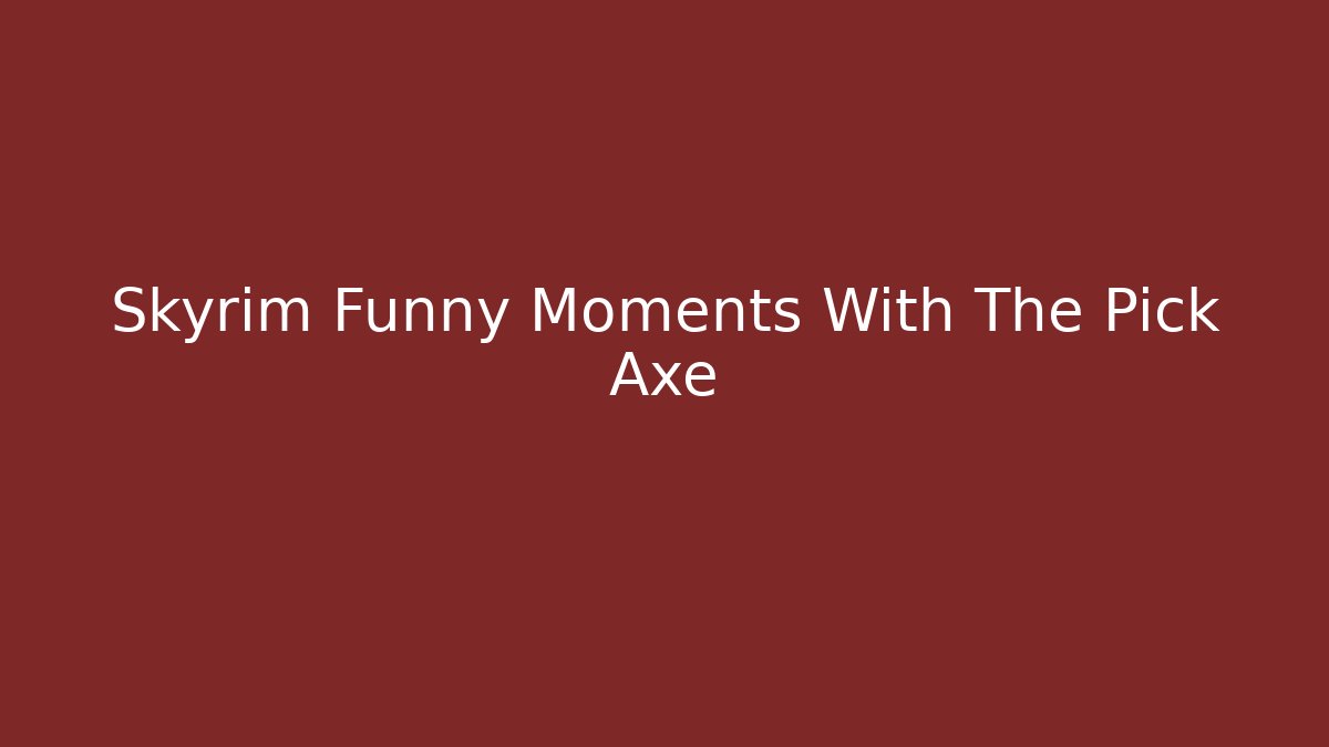 Skyrim Funny Moments With The Pick Axe