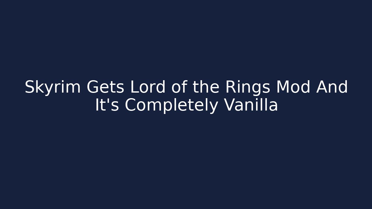 Skyrim Gets Lord of the Rings Mod And It's Completely Vanilla