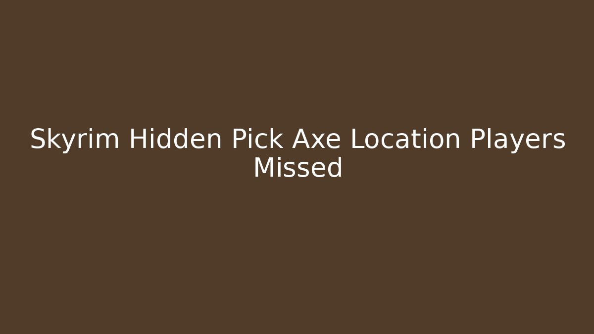 Skyrim Hidden Pick Axe Location Players Missed - NADclinic