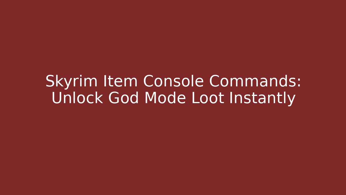 Skyrim Item Console Commands: Unlock God Mode Loot Instantly
