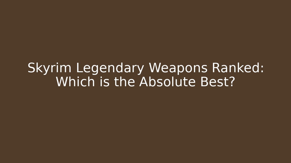 Skyrim Legendary Weapons Ranked: Which is the Absolute Best? - NADclinic