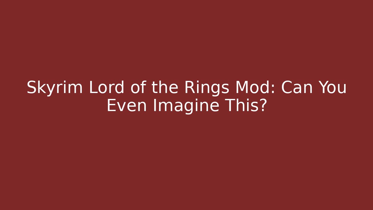 Skyrim Lord of the Rings Mod: Can You Even Imagine This?