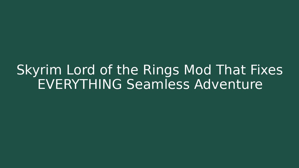 Skyrim Lord of the Rings Mod That Fixes EVERYTHING Seamless Adventure