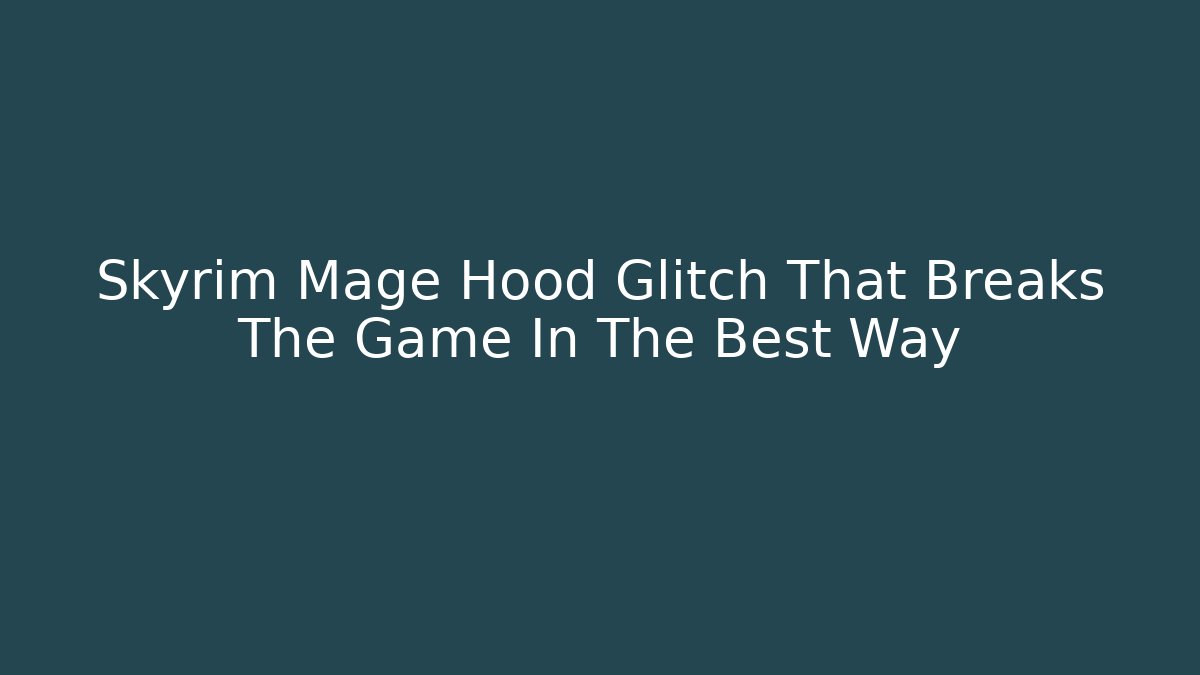 Skyrim Mage Hood Glitch That Breaks The Game In The Best Way