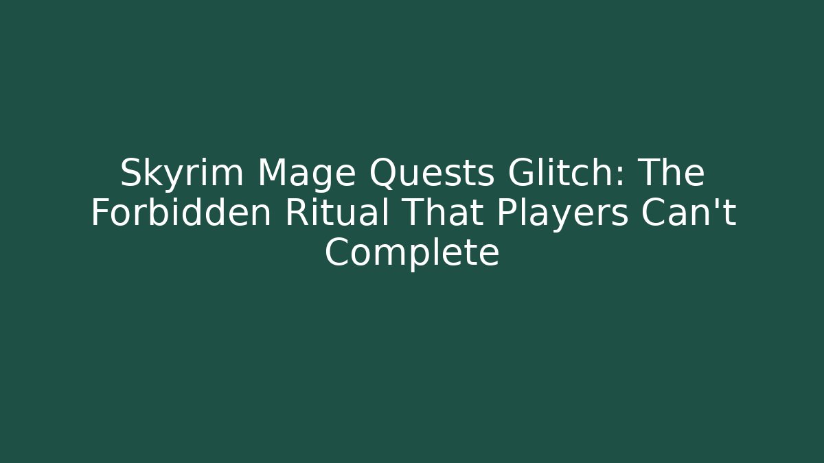 Skyrim Mage Quests Glitch: The Forbidden Ritual That Players Can't Complete