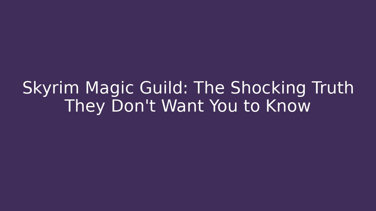 Skyrim Magic Guild: The Shocking Truth They Don't Want You to Know