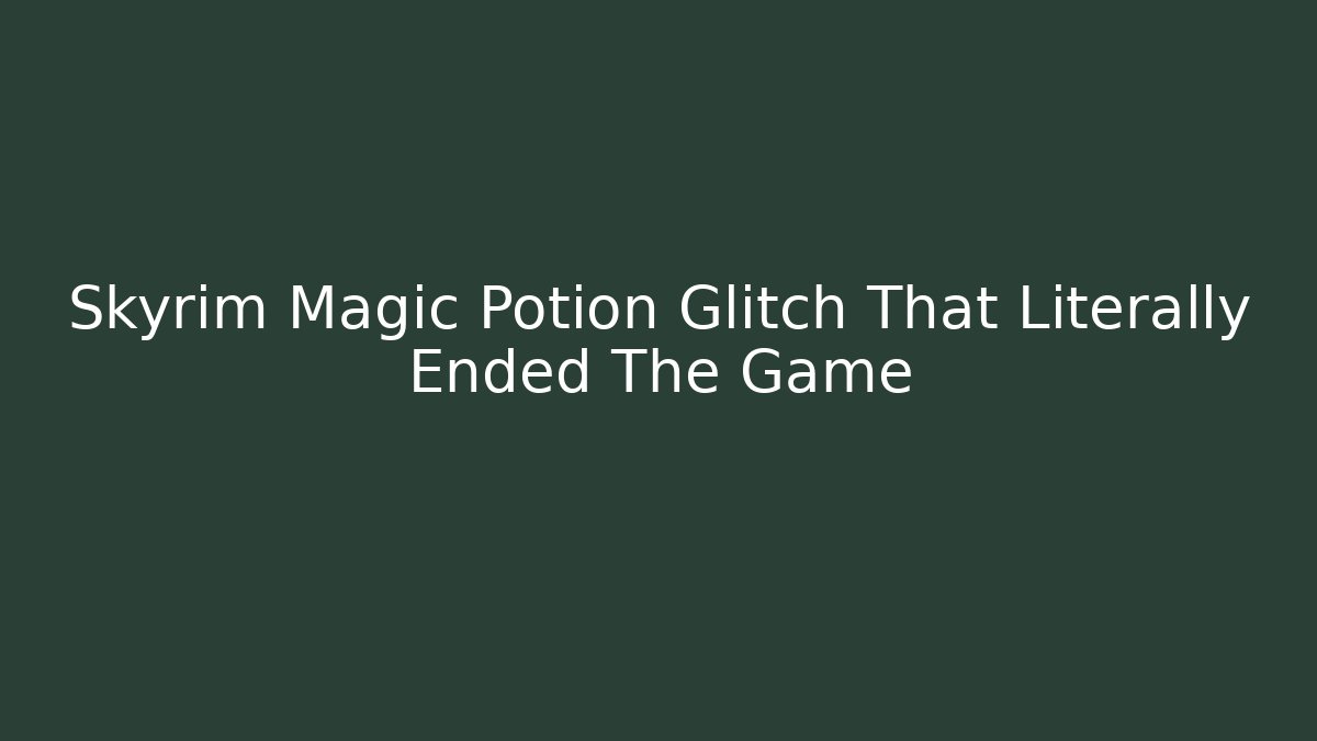 Skyrim Magic Potion Glitch That Literally Ended The Game