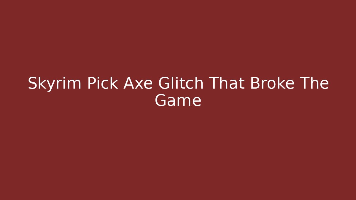 Skyrim Pick Axe Glitch That Broke The Game