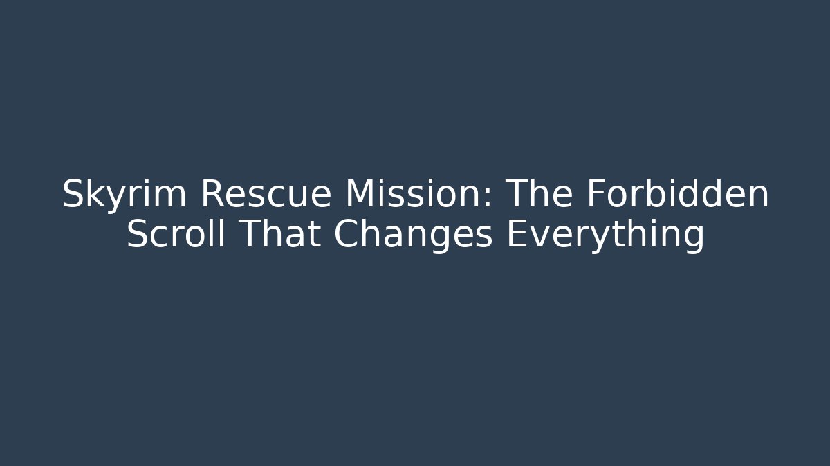 Skyrim Rescue Mission: The Forbidden Scroll That Changes Everything