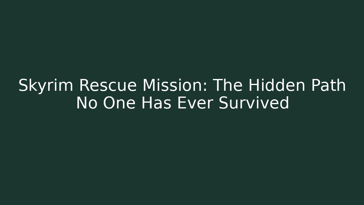 Skyrim Rescue Mission: The Hidden Path No One Has Ever Survived