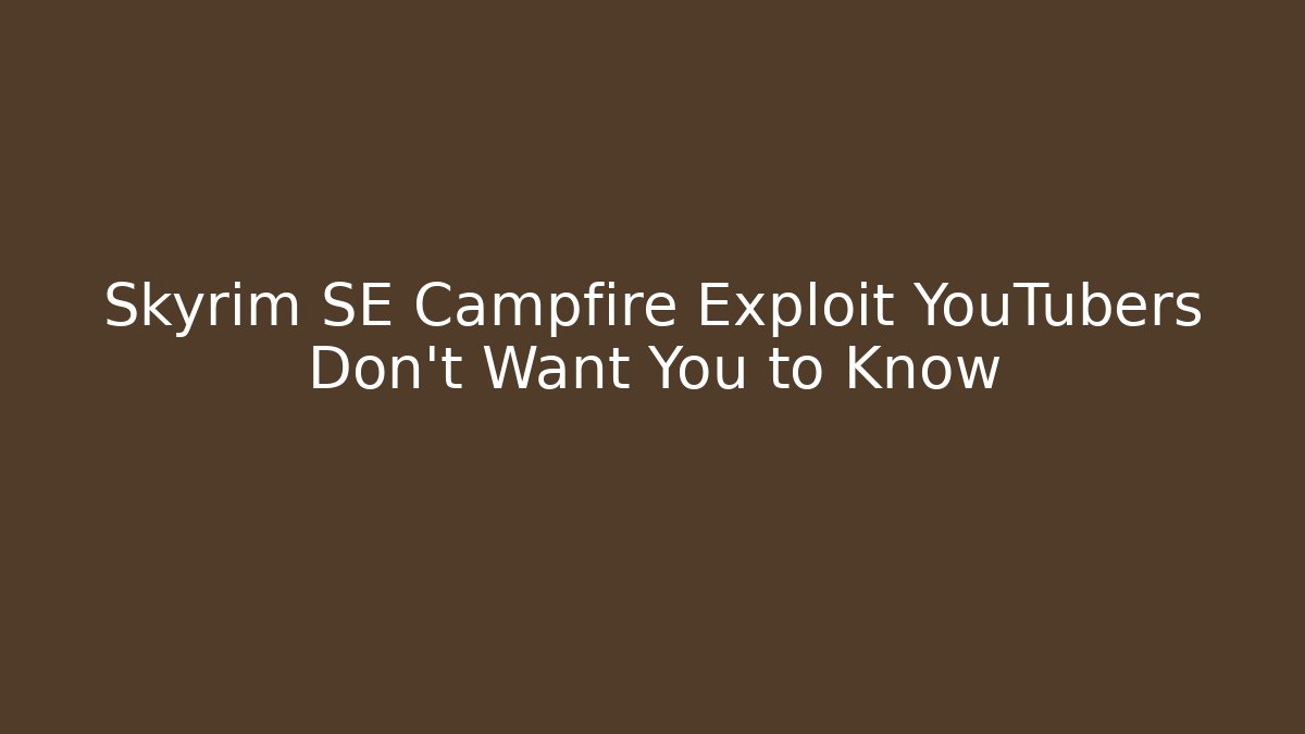 Skyrim SE Campfire Exploit YouTubers Don’t Want You to Know