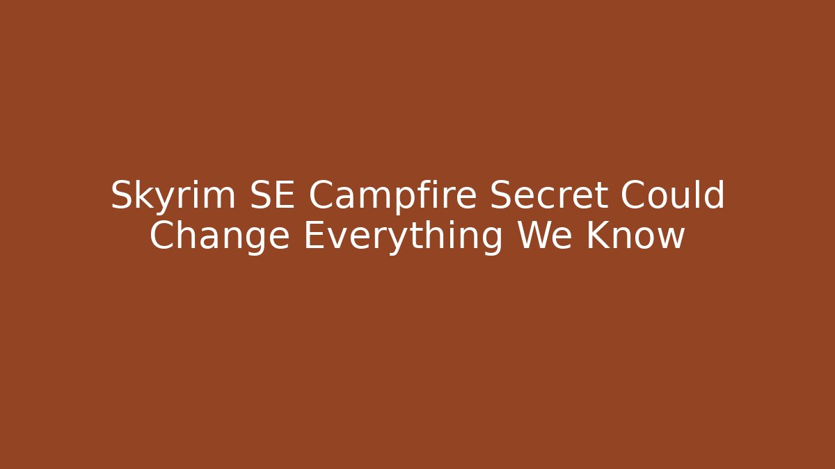 Skyrim SE Campfire Secret Could Change Everything We Know