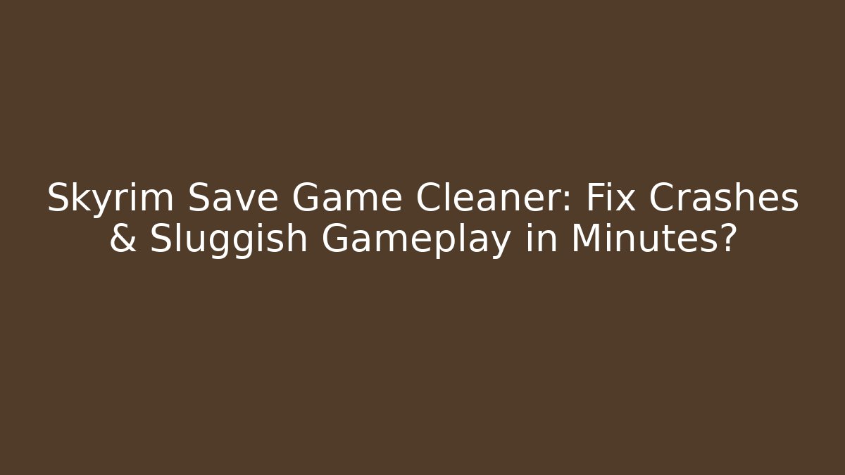 Skyrim Save Game Cleaner: Fix Crashes & Sluggish Gameplay in Minutes?