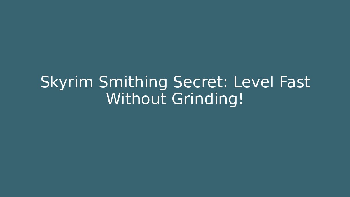 Skyrim Smithing Secret: Level Fast Without Grinding!