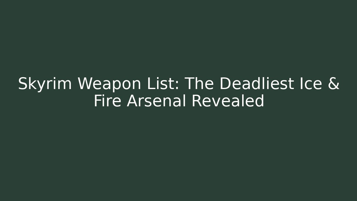 Skyrim Weapon List: The Deadliest Ice & Fire Arsenal Revealed